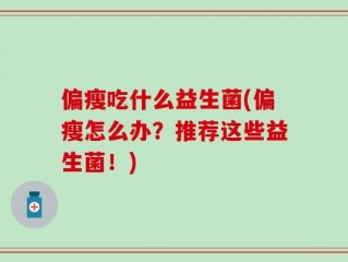 偏瘦吃什么益生菌(偏瘦怎么办？推荐这些益生菌！)