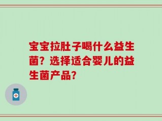 宝宝拉肚子喝什么益生菌？选择适合婴儿的益生菌产品？
