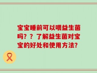 宝宝睡前可以喂益生菌吗？？了解益生菌对宝宝的好处和使用方法？