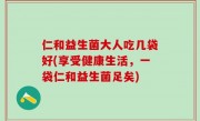 仁和益生菌大人吃几袋好(享受健康生活，一袋仁和益生菌足矣)