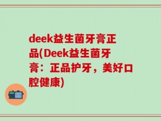 deek益生菌牙膏正品(Deek益生菌牙膏：正品护牙，美好口腔健康)
