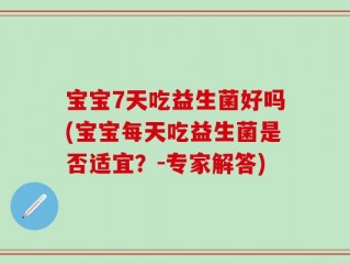 宝宝7天吃益生菌好吗(宝宝每天吃益生菌是否适宜？-专家解答)