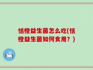 恬橙益生菌怎么吃(恬橙益生菌如何食用？)