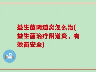 益生菌阴道炎怎么治(益生菌治疗阴道炎，有效而安全)