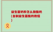 益生菌奶粉怎么做酸奶(自制益生菌酸奶教程)