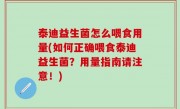 泰迪益生菌怎么喂食用量(如何正确喂食泰迪益生菌？用量指南请注意！)