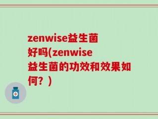 zenwise益生菌好吗(zenwise益生菌的功效和效果如何？)