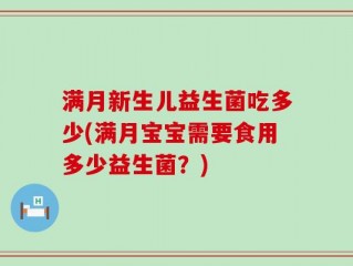 满月新生儿益生菌吃多少(满月宝宝需要食用多少益生菌？)