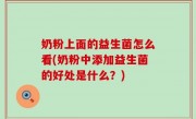 奶粉上面的益生菌怎么看(奶粉中添加益生菌的好处是什么？)