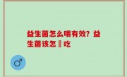 益生菌怎么喂有效？益生菌该怎麼吃