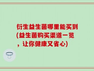 衍生益生菌哪里能买到(益生菌购买渠道一览，让你健康又省心)