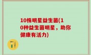 10株明星益生菌(10种益生菌明星，助你健康有活力)