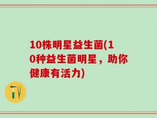 10株明星益生菌(10种益生菌明星，助你健康有活力)