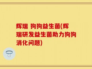 辉瑞 狗狗益生菌(辉瑞研发益生菌助力狗狗消化问题)