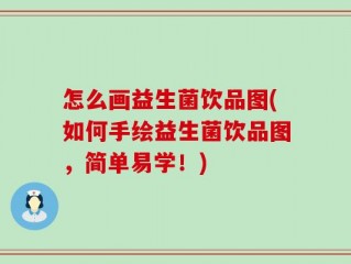 怎么画益生菌饮品图(如何手绘益生菌饮品图，简单易学！)