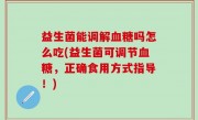 益生菌能调解血糖吗怎么吃(益生菌可调节血糖，正确食用方式指导！)