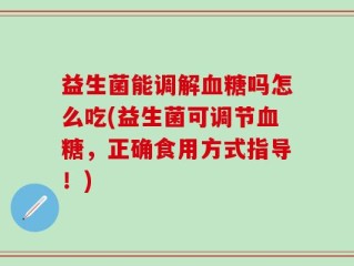 益生菌能调解血糖吗怎么吃(益生菌可调节血糖，正确食用方式指导！)
