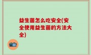 益生菌怎么吃安全(安全使用益生菌的方法大全)