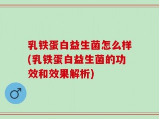 乳铁蛋白益生菌怎么样(乳铁蛋白益生菌的功效和效果解析)