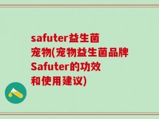 safuter益生菌宠物(宠物益生菌品牌Safuter的功效和使用建议)