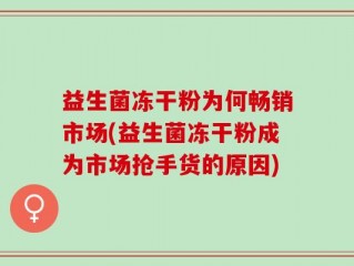 益生菌冻干粉为何畅销市场(益生菌冻干粉成为市场抢手货的原因)
