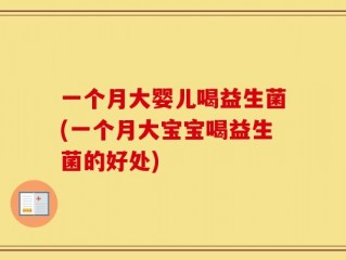 一个月大婴儿喝益生菌(一个月大宝宝喝益生菌的好处)