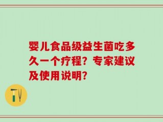 婴儿食品级益生菌吃多久一个疗程？专家建议及使用说明？