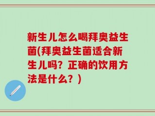 新生儿怎么喝拜奥益生菌(拜奥益生菌适合新生儿吗？正确的饮用方法是什么？)