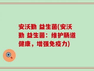 安沃勤 益生菌(安沃勤 益生菌：维护肠道健康，增强免疫力)