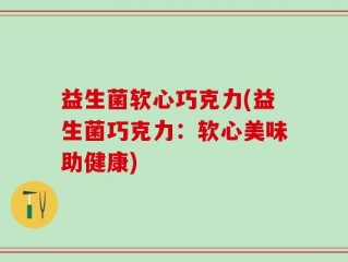 益生菌软心巧克力(益生菌巧克力：软心美味助健康)