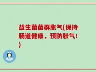 益生菌菌群胀气(保持肠道健康，预防胀气！)