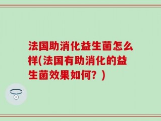 法国助消化益生菌怎么样(法国有助消化的益生菌效果如何？)