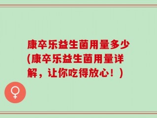 康卒乐益生菌用量多少(康卒乐益生菌用量详解，让你吃得放心！)