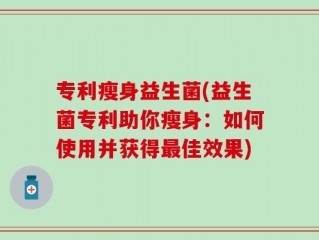 专利瘦身益生菌(益生菌专利助你瘦身：如何使用并获得最佳效果)