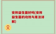 安邦益生菌好吗(安邦益生菌的功效与用法详解)