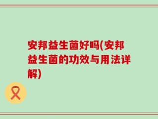 安邦益生菌好吗(安邦益生菌的功效与用法详解)