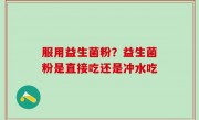 服用益生菌粉？益生菌粉是直接吃还是冲水吃