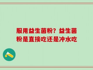 服用益生菌粉？益生菌粉是直接吃还是冲水吃