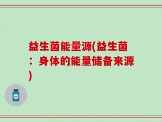 益生菌能量源(益生菌：身体的能量储备来源)