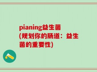 pianing益生菌(规划你的肠道：益生菌的重要性)