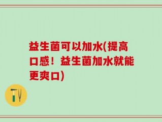 益生菌可以加水(提高口感！益生菌加水就能更爽口)