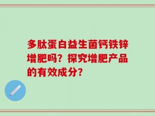 多肽蛋白益生菌钙铁锌增肥吗？探究增肥产品的有效成分？