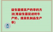 益生菌提高产奶率的方法(用益生菌促进奶牛产奶，提高乳制品生产率)