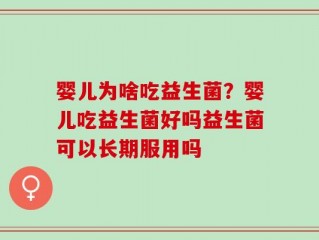 婴儿为啥吃益生菌？婴儿吃益生菌好吗益生菌可以长期服用吗