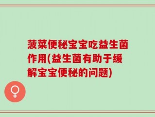 菠菜便秘宝宝吃益生菌作用(益生菌有助于缓解宝宝便秘的问题)