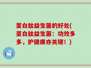蛋白肽益生菌的好处(蛋白肽益生菌：功效多多，护健康亦关键！)