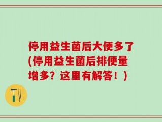 停用益生菌后大便多了(停用益生菌后排便量增多？这里有解答！)