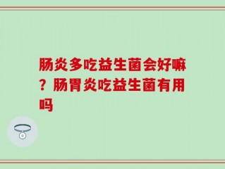 肠炎多吃益生菌会好嘛？肠胃炎吃益生菌有用吗