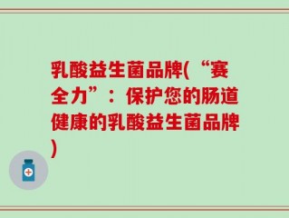 乳酸益生菌品牌(“赛全力”：保护您的肠道健康的乳酸益生菌品牌)