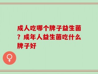 成人吃哪个牌子益生菌？成年人益生菌吃什么牌子好